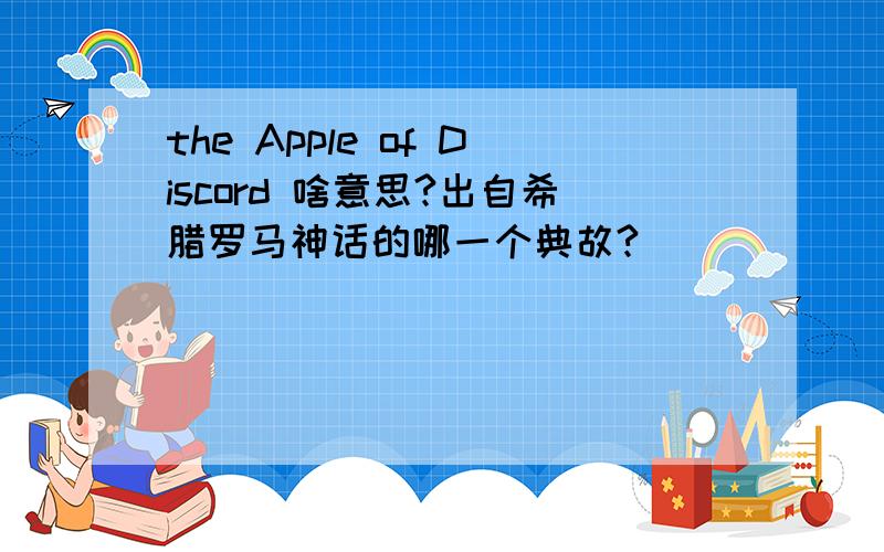 the Apple of Discord 啥意思?出自希腊罗马神话的哪一个典故?