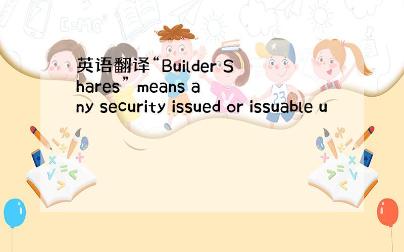 英语翻译“Builder Shares” means any security issued or issuable u