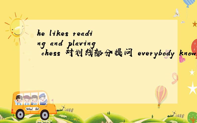 he likes reading and plaving chess 对划线部分提问 everybody knows m