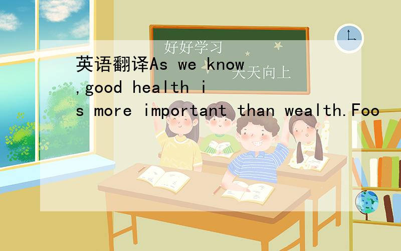英语翻译As we know,good health is more important than wealth.Foo
