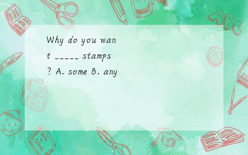 Why do you want _____ stamps? A. some B. any