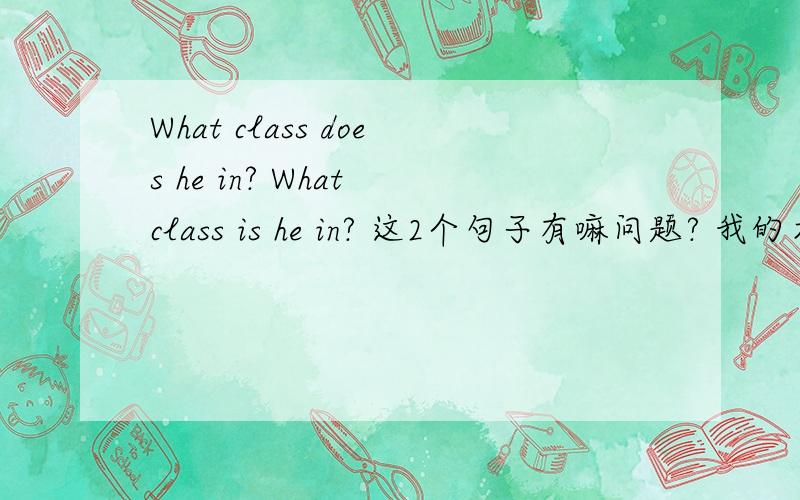 What class does he in? What class is he in? 这2个句子有嘛问题? 我的本意是