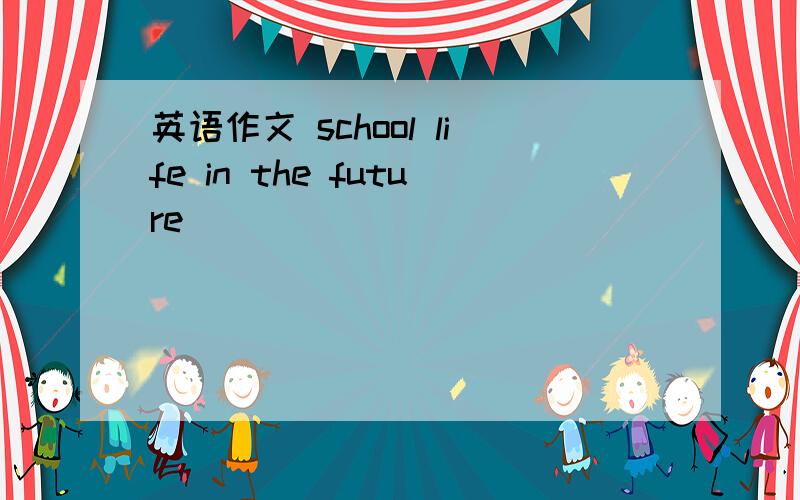 英语作文 school life in the future