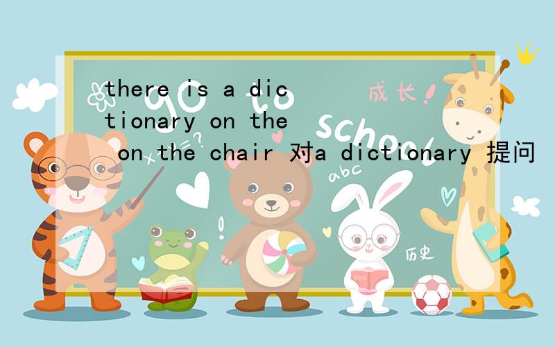there is a dictionary on the on the chair 对a dictionary 提问