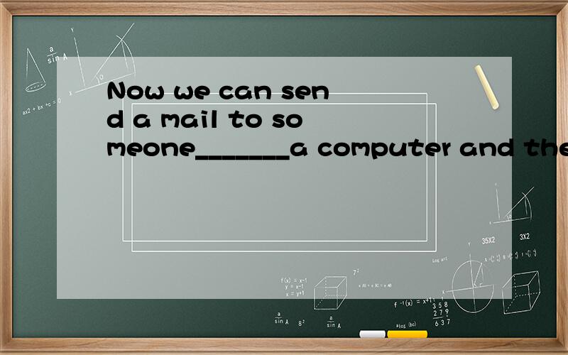 Now we can send a mail to someone_______a computer and the I