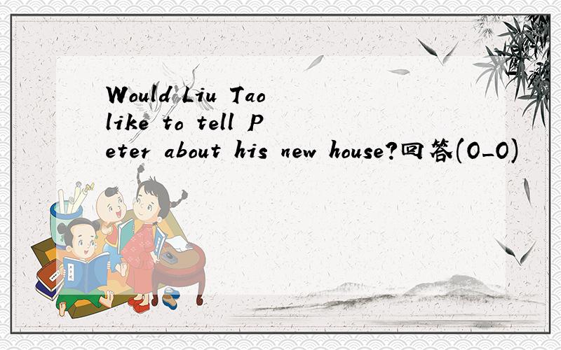 Would Liu Tao like to tell Peter about his new house?回答(O_O)