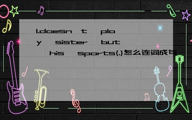 1.doesn't, play, sister, but, his, sports(.)怎么连词成句