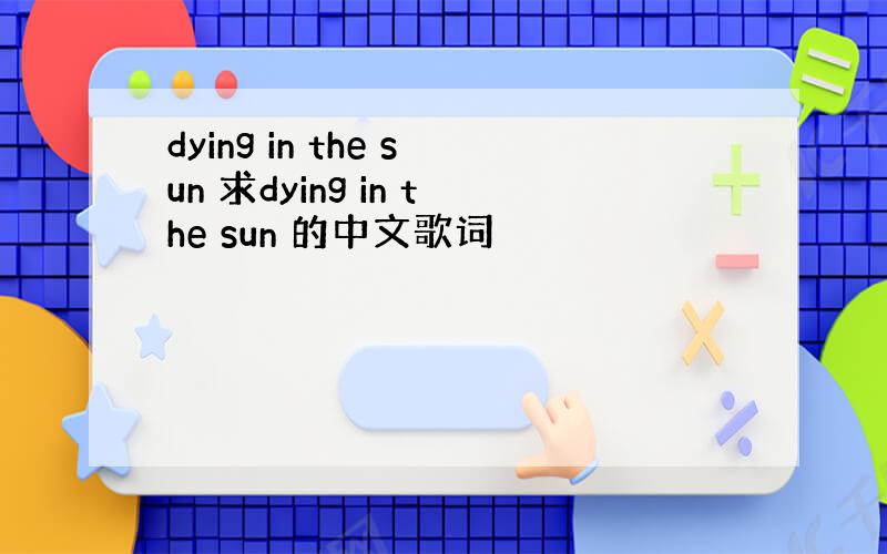 dying in the sun 求dying in the sun 的中文歌词