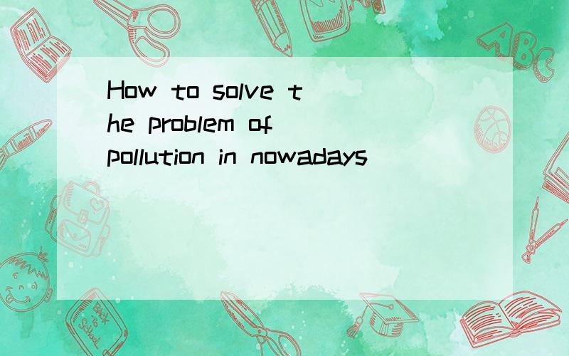 How to solve the problem of pollution in nowadays