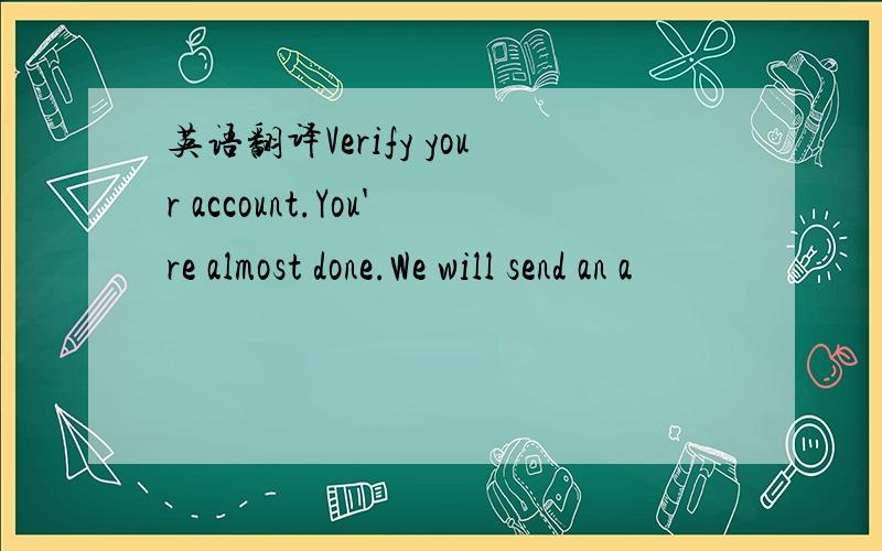 英语翻译Verify your account.You're almost done.We will send an a