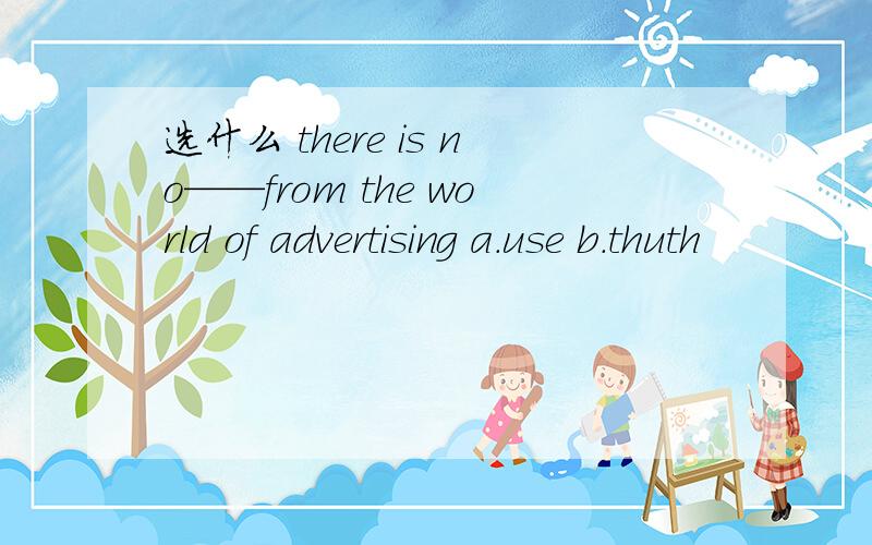 选什么 there is no——from the world of advertising a.use b.thuth