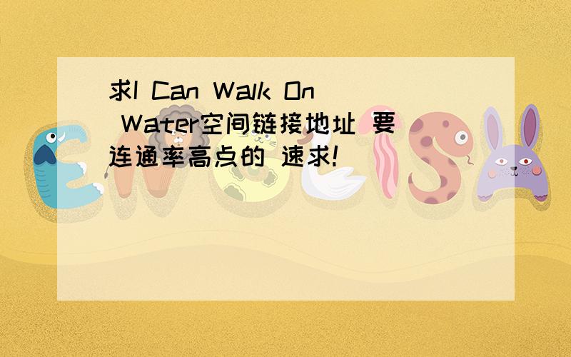 求I Can Walk On Water空间链接地址 要连通率高点的 速求!