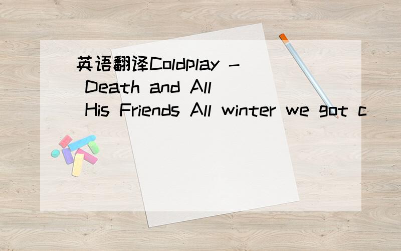 英语翻译Coldplay - Death and All His Friends All winter we got c