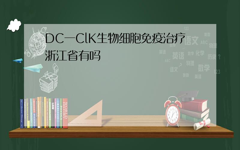 DC一ClK生物细胞免疫治疗浙江省有吗