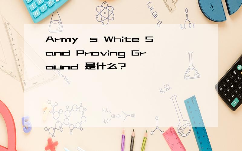 Army`s White Sand Proving Ground 是什么?