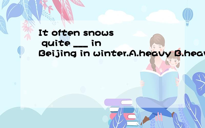 It often snows quite ___ in Beijing in winter.A.heavy B.heav
