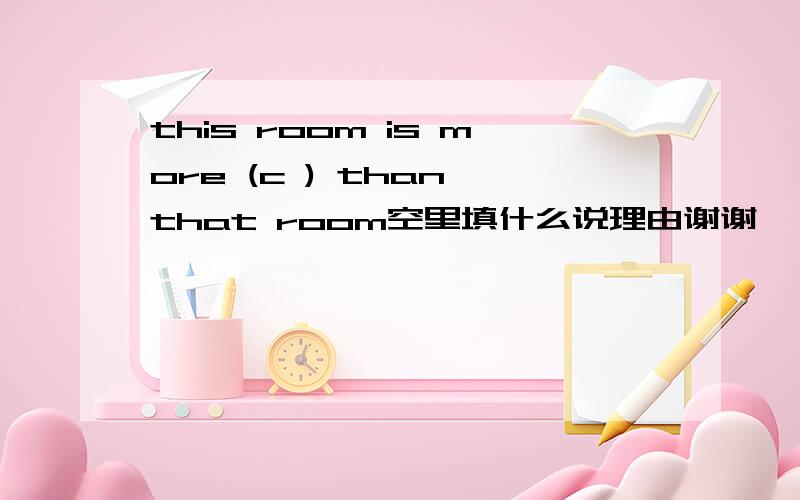 this room is more (c ) than that room空里填什么说理由谢谢