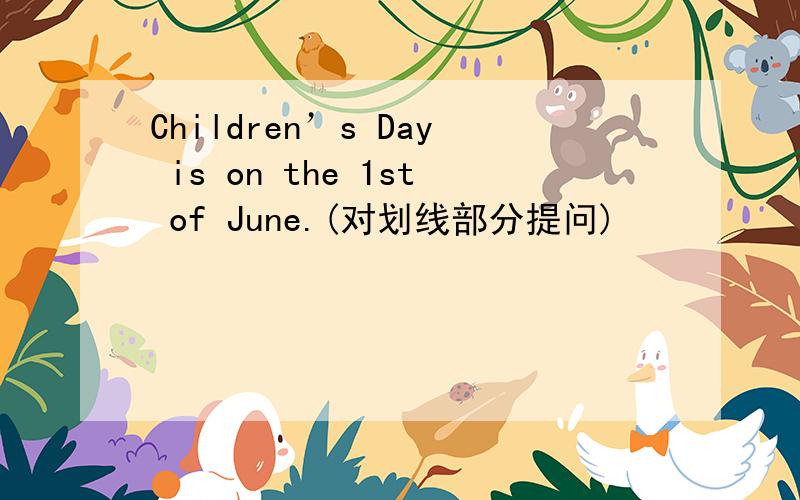 Children’s Day is on the 1st of June.(对划线部分提问)