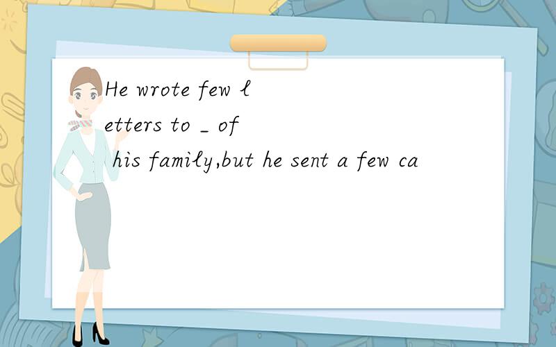 He wrote few letters to _ of his family,but he sent a few ca