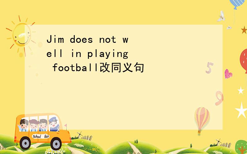 Jim does not well in playing football改同义句