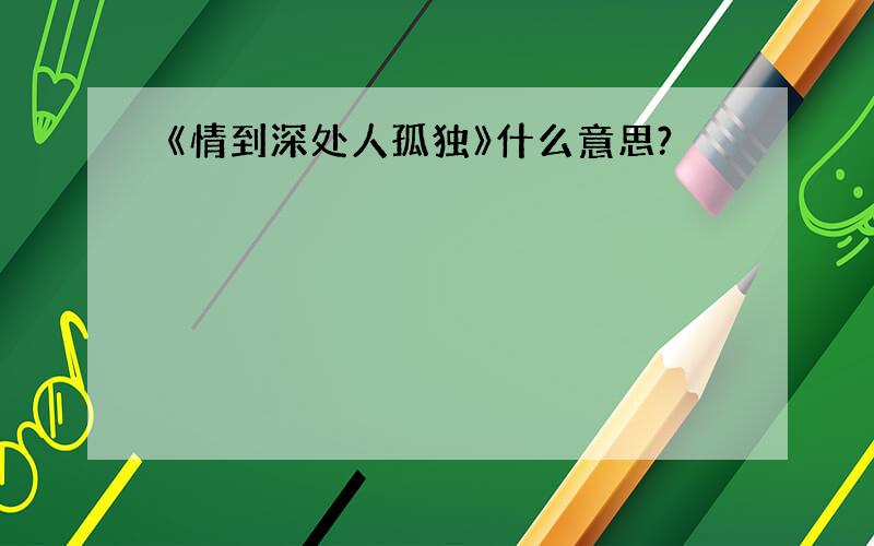 《情到深处人孤独》什么意思?