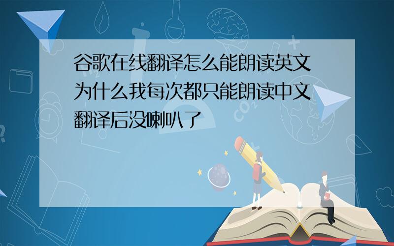 谷歌在线翻译怎么能朗读英文 为什么我每次都只能朗读中文 翻译后没喇叭了
