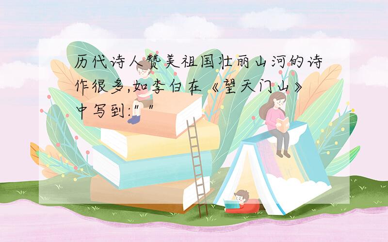 历代诗人赞美祖国壮丽山河的诗作很多,如李白在《望天门山》中写到: