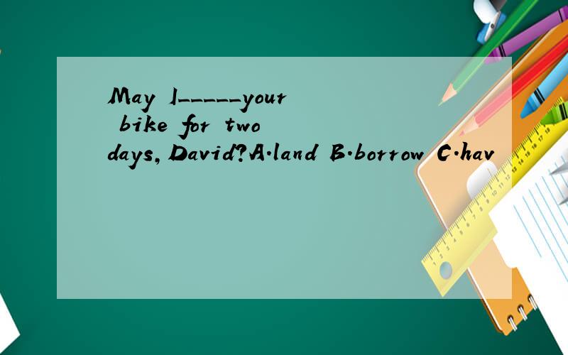 May I_____your bike for two days,David?A.land B.borrow C.hav
