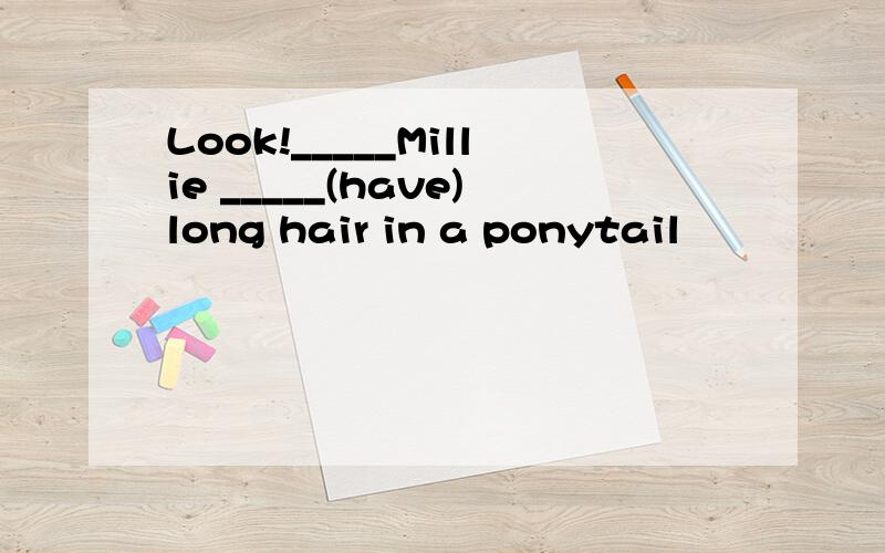 Look!_____Millie _____(have)long hair in a ponytail