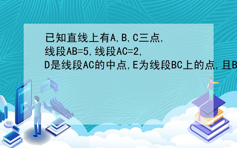 已知直线上有A,B,C三点,线段AB=5,线段AC=2,D是线段AC的中点,E为线段BC上的点,且BE=三分之一BC,求