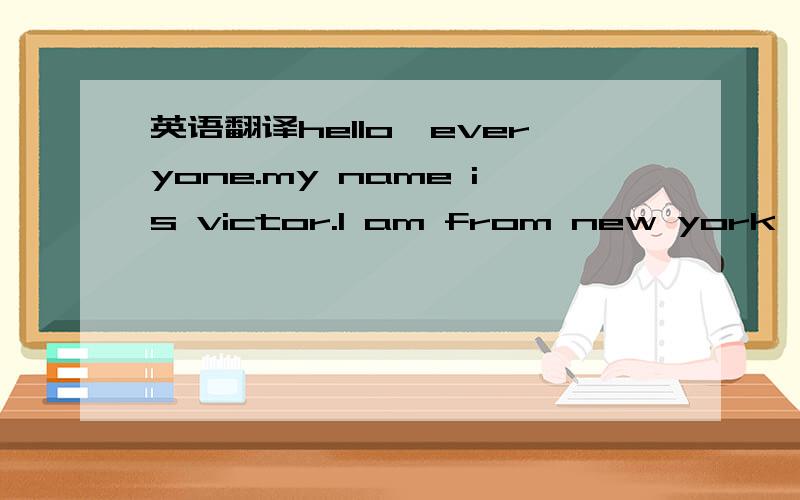 英语翻译hello,everyone.my name is victor.l am from new york,amer