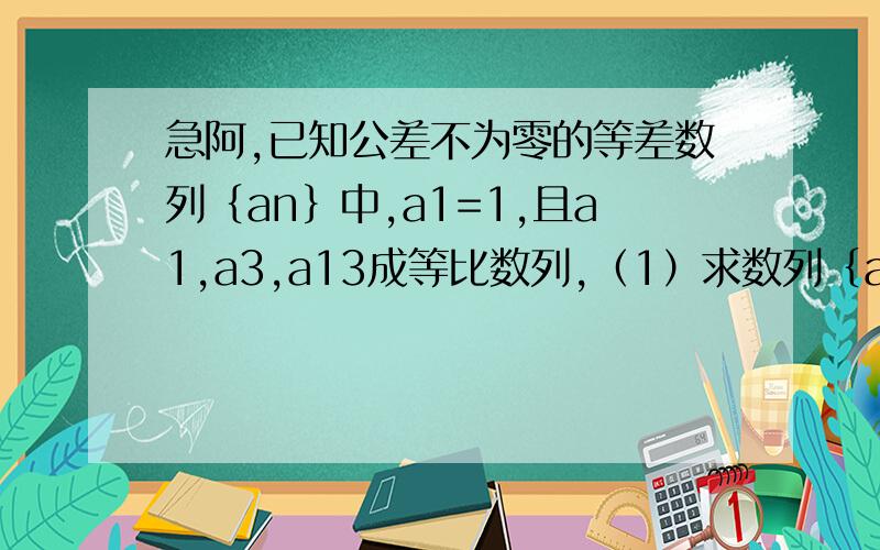 急阿,已知公差不为零的等差数列｛an｝中,a1=1,且a1,a3,a13成等比数列,（1）求数列｛an｝的通项公式.（2