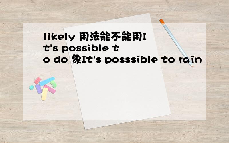 likely 用法能不能用It's possible to do 象It's posssible to rain