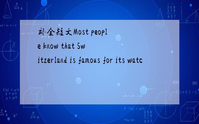 补全短文Most people know that Switzerland is famous for its watc