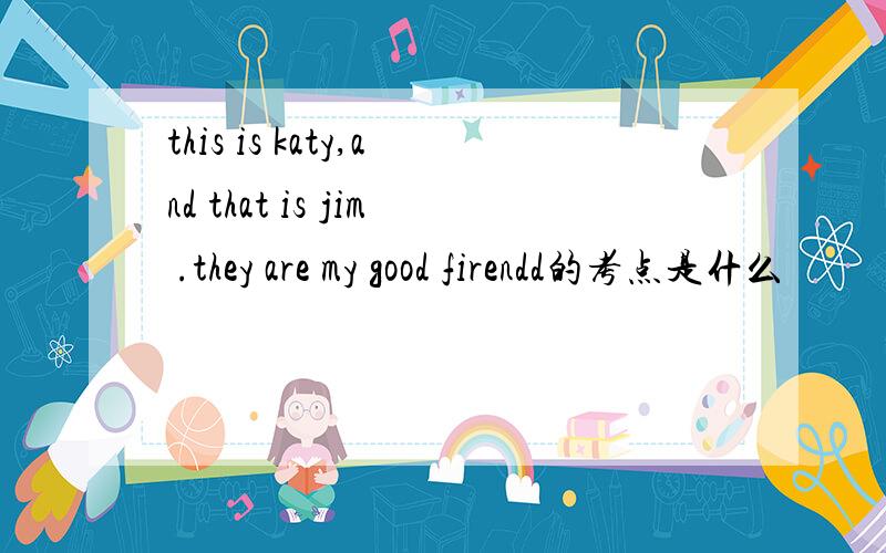 this is katy,and that is jim .they are my good firendd的考点是什么