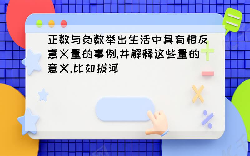 正数与负数举出生活中具有相反意义量的事例,并解释这些量的意义.比如拔河