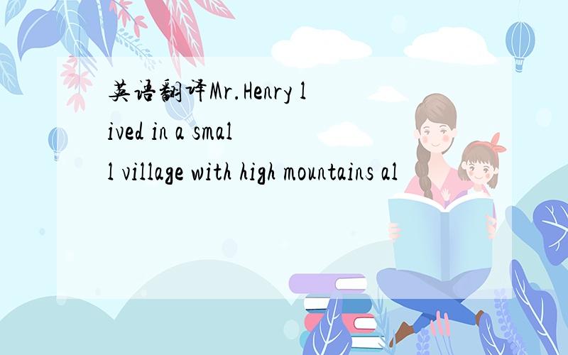 英语翻译Mr.Henry lived in a small village with high mountains al