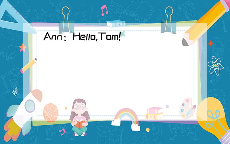 Ann：Hello,Tom!