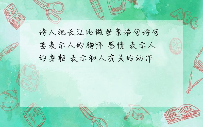 诗人把长江比做母亲语句诗句 要表示人的胸怀 感情 表示人的身躯 表示和人有关的动作