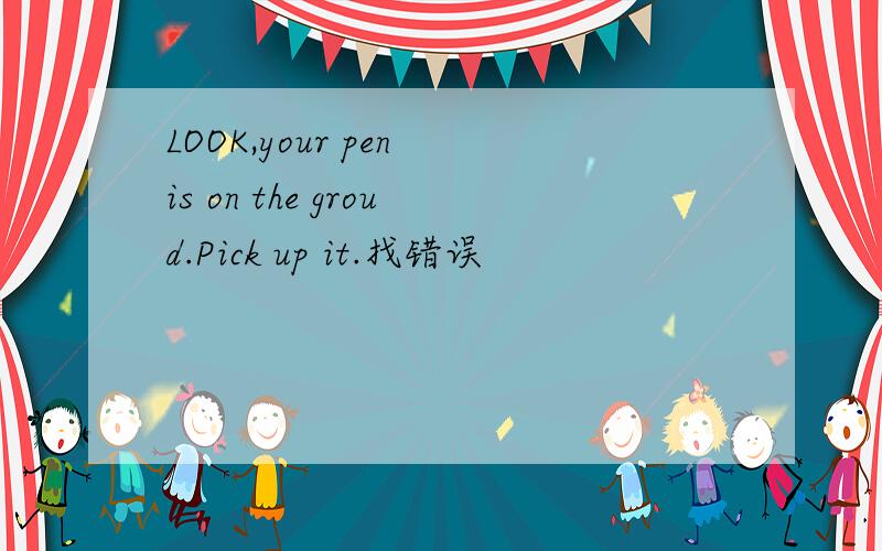 LOOK,your pen is on the groud.Pick up it.找错误