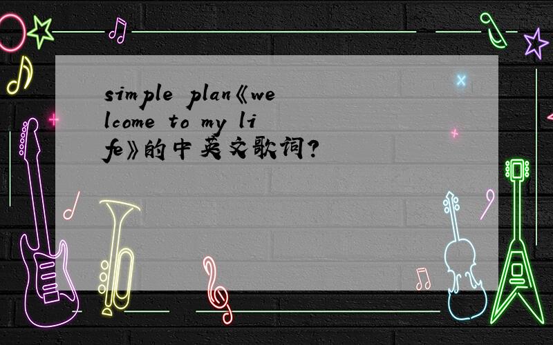 simple plan《welcome to my life》的中英文歌词?