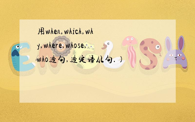 用when,which,why,where,whose,who造句,造定语从句.）