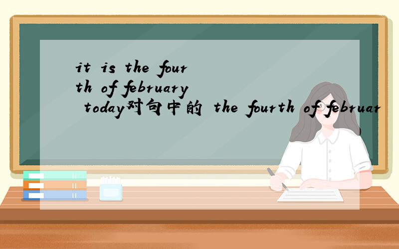 it is the fourth of february today对句中的 the fourth of februar