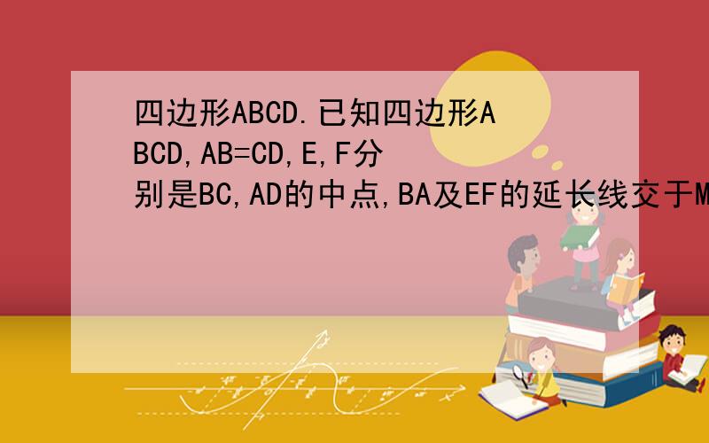 四边形ABCD.已知四边形ABCD,AB=CD,E,F分别是BC,AD的中点,BA及EF的延长线交于M,CD及EF的延长