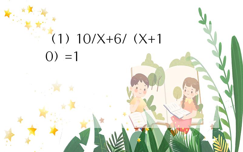 （1）10/X+6/（X+10）=1