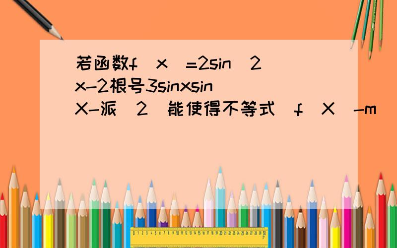 若函数f(x)=2sin^2x-2根号3sinxsin(X-派\2)能使得不等式|f(X)-m|