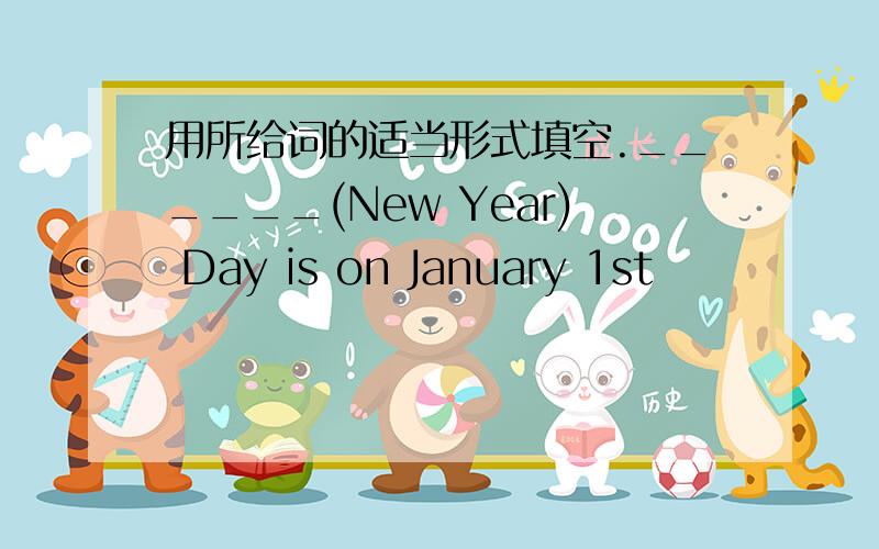 用所给词的适当形式填空.______(New Year) Day is on January 1st