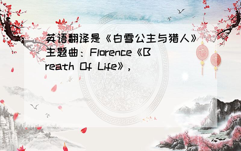 英语翻译是《白雪公主与猎人》主题曲：Florence《Breath Of Life》,