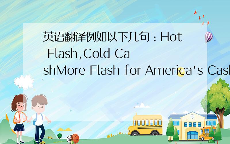 英语翻译例如以下几句：Hot Flash,Cold CashMore Flash for America's Cash?