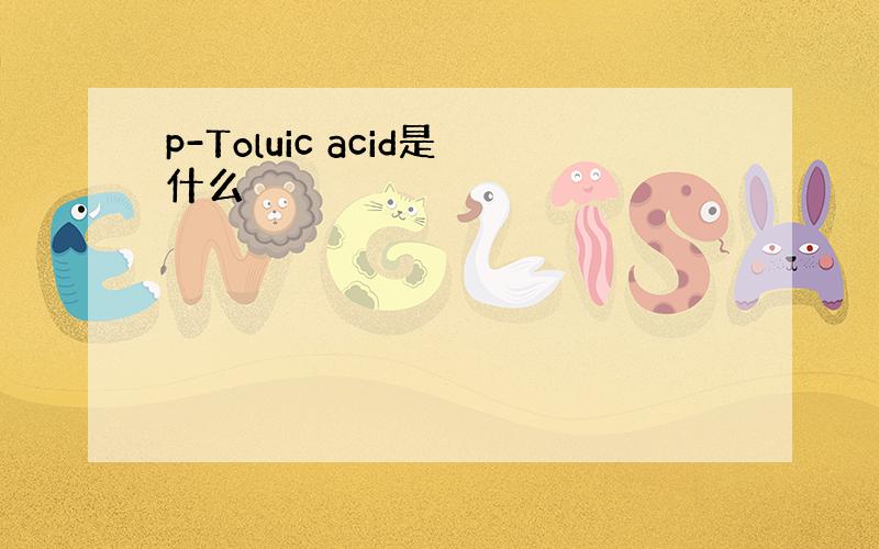 p-Toluic acid是什么